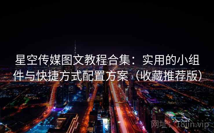 星空传媒图文教程合集:实用的小组件与快捷方式配置方案(收藏推荐版) 星空传媒图文教程合集:实用的小组件与快捷方式配置方案(收藏推荐版)