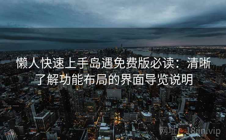 懒人快速上手岛遇免费版必读:清晰了解功能布局的界面导览说明 懒人快速上手岛遇免费版必读:清晰了解功能布局的界面导览说明