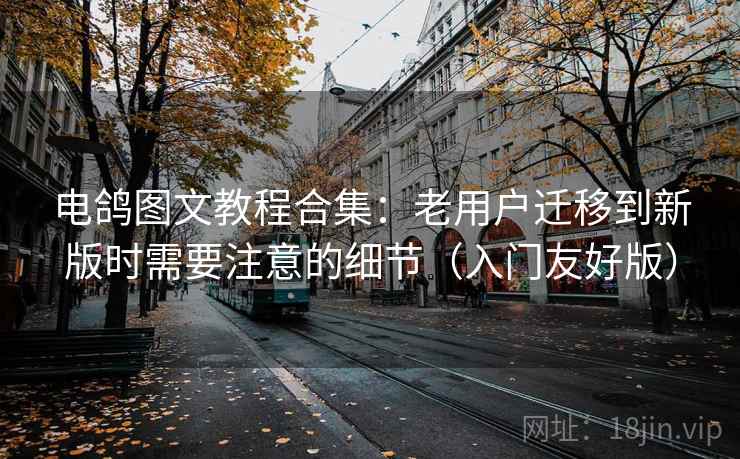 电鸽图文教程合集:老用户迁移到新版时需要注意的细节(入门友好版) 电鸽图文教程合集:老用户迁移到新版时需要注意的细节(入门友好版)