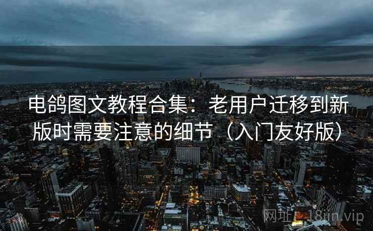 电鸽图文教程合集:老用户迁移到新版时需要注意的细节(入门友好版) 电鸽图文教程合集:老用户迁移到新版时需要注意的细节(入门友好版)