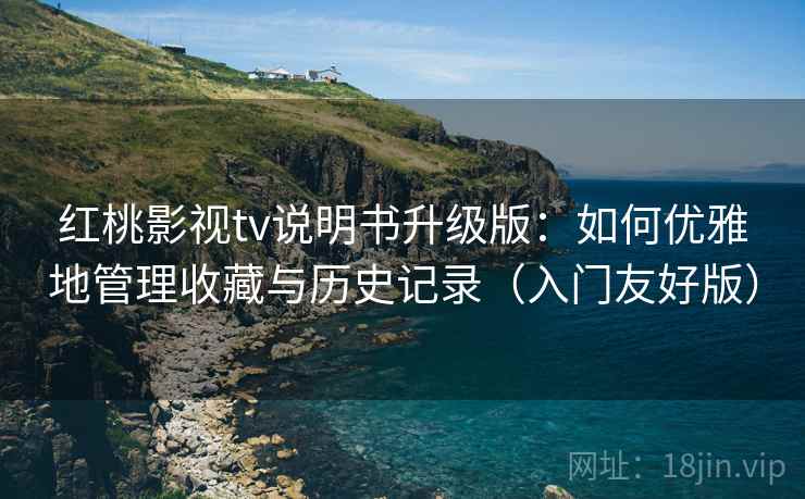 红桃影视tv说明书升级版：如何优雅地管理收藏与历史记录（入门友好版）