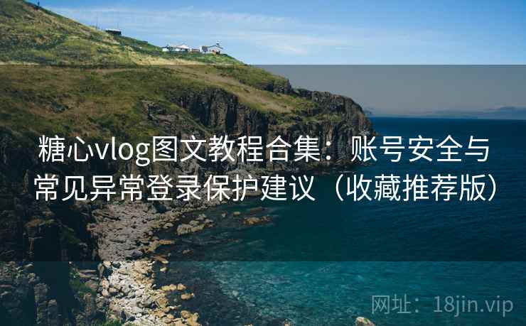 糖心vlog图文教程合集：账号安全与常见异常登录保护建议（收藏推荐版）