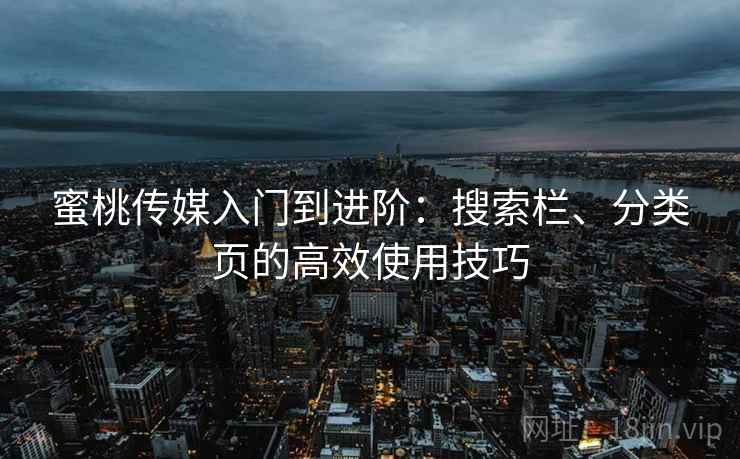 蜜桃传媒入门到进阶：搜索栏、分类页的高效使用技巧