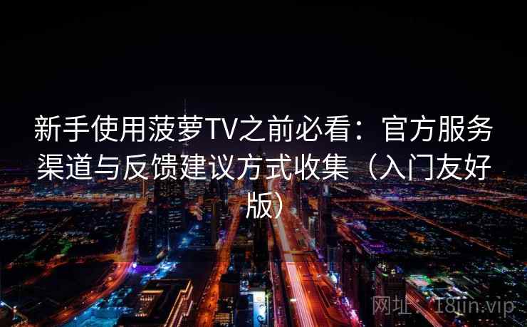 新手使用菠萝TV之前必看：官方服务渠道与反馈建议方式收集（入门友好版）