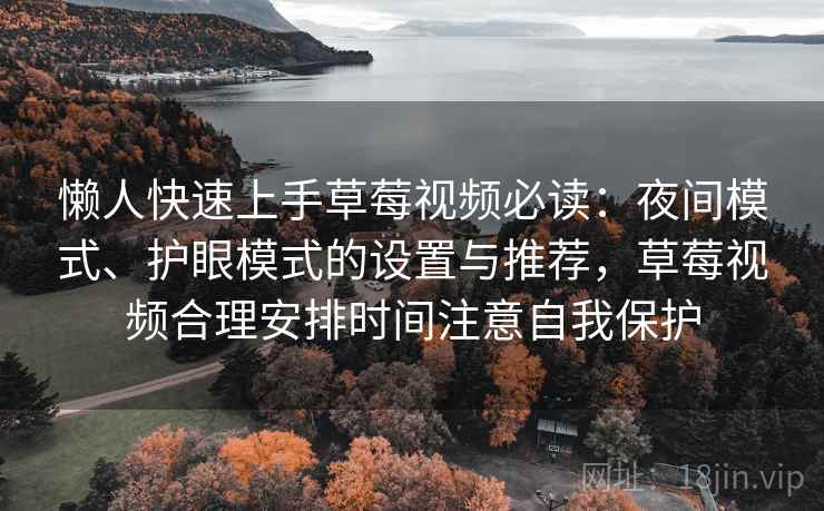 懒人快速上手草莓视频必读：夜间模式、护眼模式的设置与推荐，草莓视频合理安排时间注意自我保护