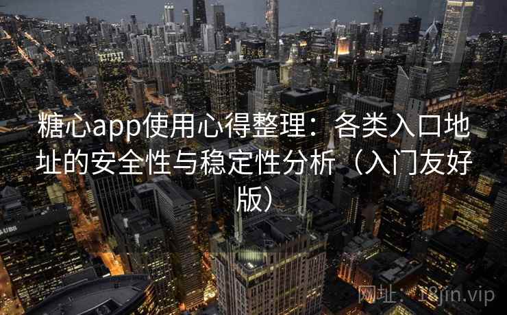 糖心app使用心得整理：各类入口地址的安全性与稳定性分析（入门友好版）
