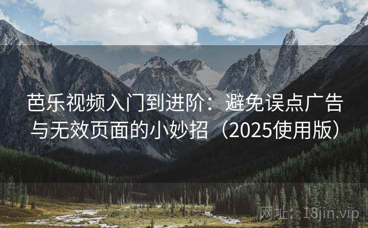 芭乐视频入门到进阶：避免误点广告与无效页面的小妙招（2025使用版）