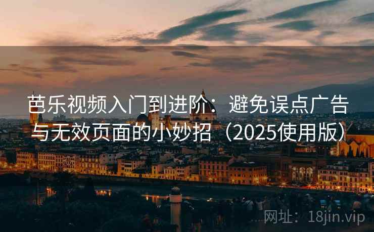 芭乐视频入门到进阶：避免误点广告与无效页面的小妙招（2025使用版）