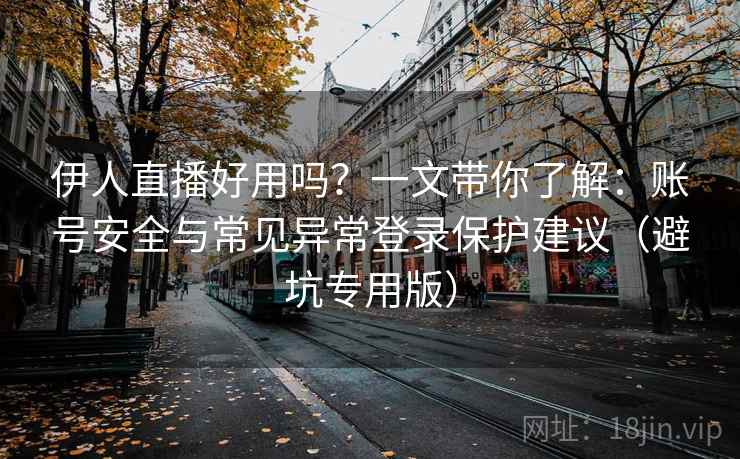 伊人直播好用吗?一文带你了解:账号安全与常见异常登录保护建议(避坑专用版) 伊人直播好用吗?一文带你了解:账号安全与常见异常登录保护建议(避坑专用版)