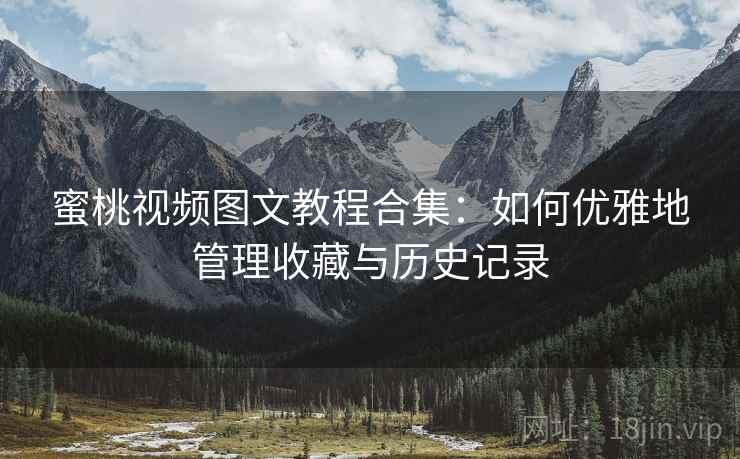 蜜桃视频图文教程合集：如何优雅地管理收藏与历史记录