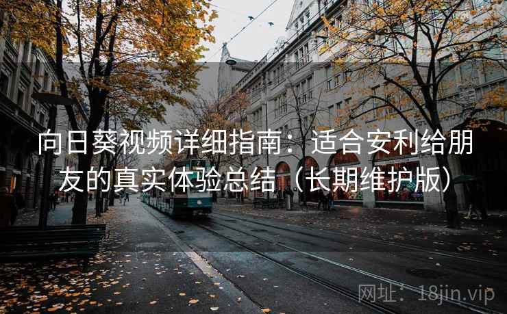向日葵视频详细指南：适合安利给朋友的真实体验总结（长期维护版）