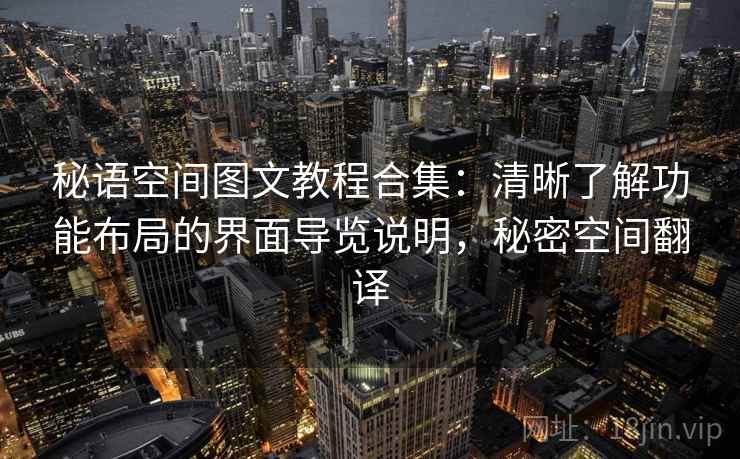 秘语空间图文教程合集：清晰了解功能布局的界面导览说明，秘密空间翻译