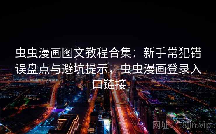 虫虫漫画图文教程合集：新手常犯错误盘点与避坑提示，虫虫漫画登录入口链接