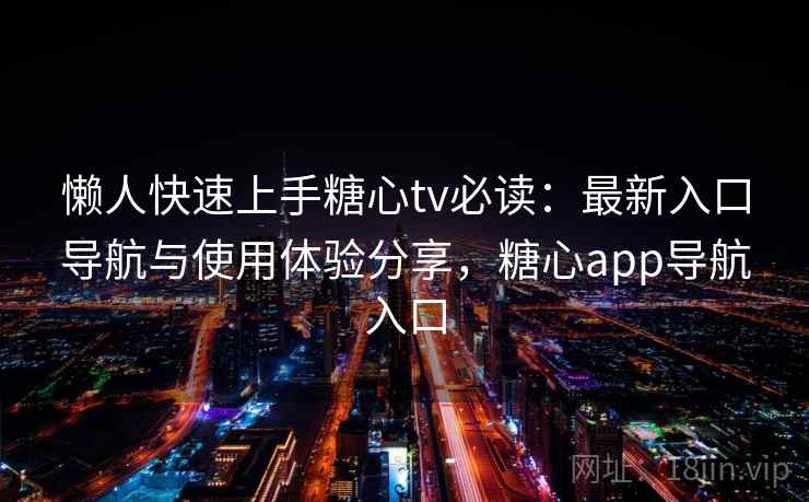 懒人快速上手糖心tv必读：最新入口导航与使用体验分享，糖心app导航入口
