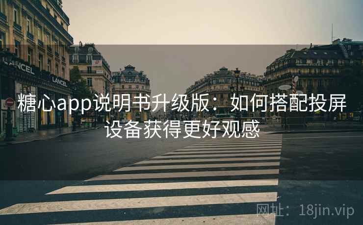 糖心app说明书升级版：如何搭配投屏设备获得更好观感