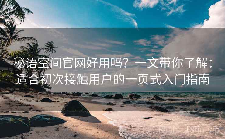 秘语空间官网好用吗？一文带你了解：适合初次接触用户的一页式入门指南