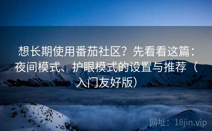 想长期使用番茄社区？先看看这篇：夜间模式、护眼模式的设置与推荐（入门友好版）