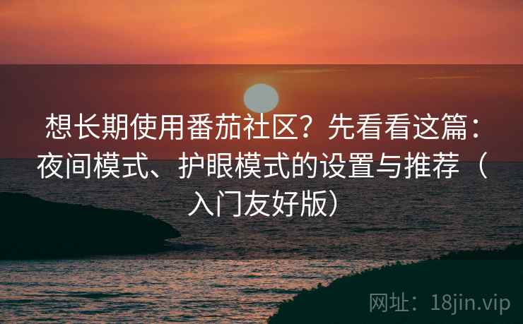 想长期使用番茄社区？先看看这篇：夜间模式、护眼模式的设置与推荐（入门友好版）