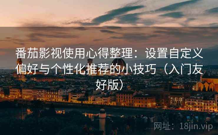 番茄影视使用心得整理:设置自定义偏好与个性化推荐的小技巧(入门友好版) 番茄影视使用心得整理:设置自定义偏好与个性化推荐的小技巧(入门友好版)