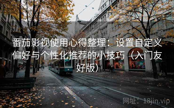 番茄影视使用心得整理：设置自定义偏好与个性化推荐的小技巧（入门友好版）