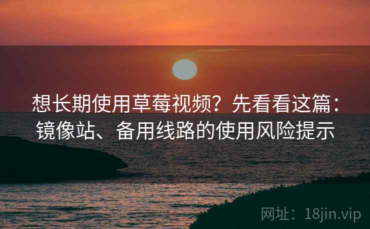 想长期使用草莓视频?先看看这篇:镜像站、备用线路的使用风险提示 想长期使用草莓视频?先看看这篇:镜像站、备用线路的使用风险提示