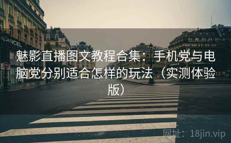 魅影直播图文教程合集:手机党与电脑党分别适合怎样的玩法(实测体验版) 魅影直播图文教程合集:手机党与电脑党分别适合怎样的玩法(实测体验版)
