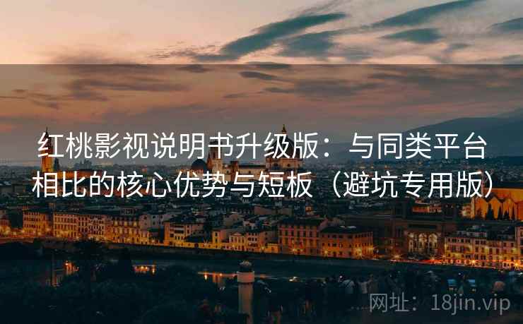 红桃影视说明书升级版:与同类平台相比的核心优势与短板(避坑专用版) 红桃影视说明书升级版:与同类平台相比的核心优势与短板(避坑专用版)