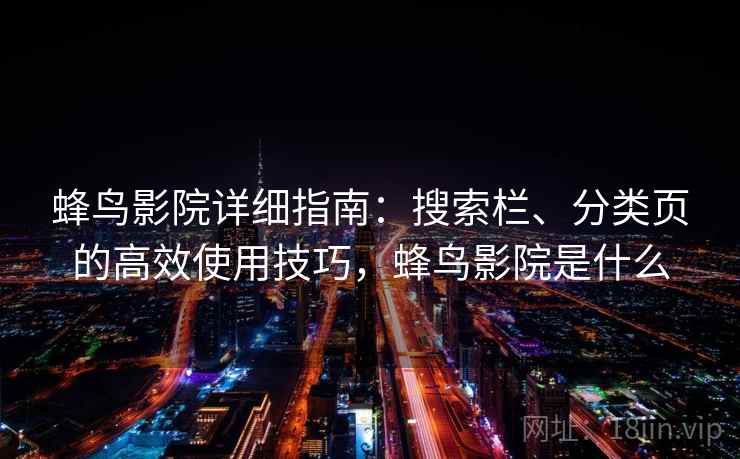 蜂鸟影院详细指南：搜索栏、分类页的高效使用技巧，蜂鸟影院是什么