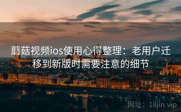 蘑菇视频ios使用心得整理：老用户迁移到新版时需要注意的细节