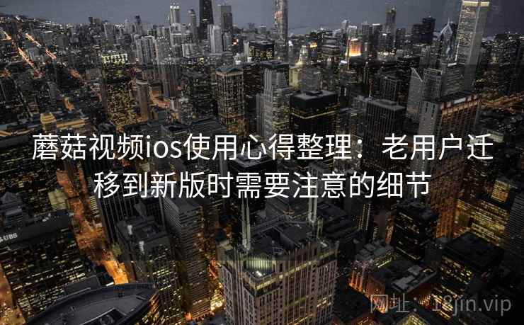 蘑菇视频ios使用心得整理：老用户迁移到新版时需要注意的细节