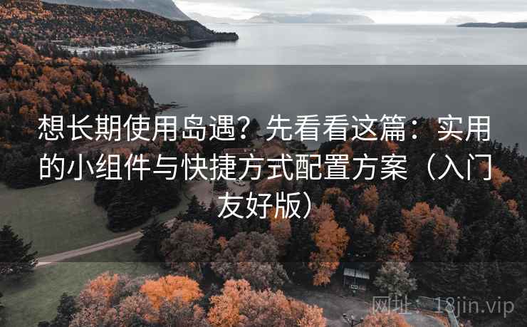 想长期使用岛遇?先看看这篇:实用的小组件与快捷方式配置方案(入门友好版) 想长期使用岛遇?先看看这篇:实用的小组件与快捷方式配置方案(入门友好版)