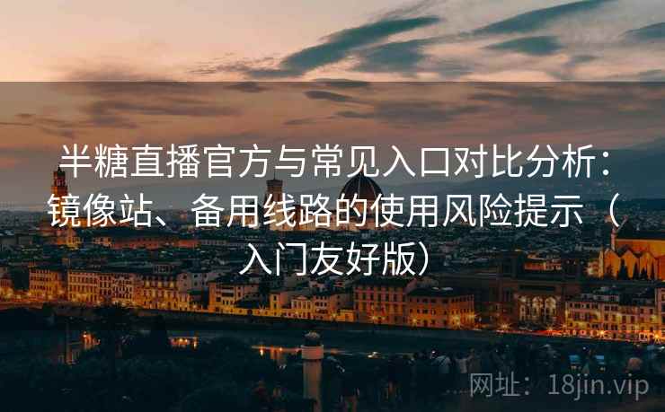 半糖直播官方与常见入口对比分析:镜像站、备用线路的使用风险提示(入门友好版) 半糖直播官方与常见入口对比分析:镜像站、备用线路的使用风险提示(入门友好版)