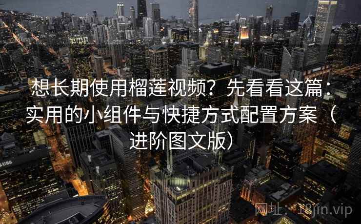 想长期使用榴莲视频?先看看这篇:实用的小组件与快捷方式配置方案(进阶图文版) 想长期使用榴莲视频?先看看这篇:实用的小组件与快捷方式配置方案(进阶图文版)