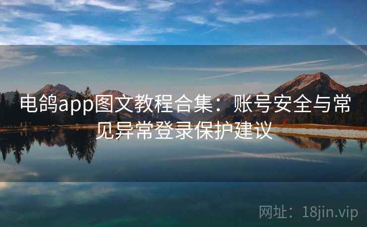 电鸽app图文教程合集:账号安全与常见异常登录保护建议 电鸽app图文教程合集:账号安全与常见异常登录保护建议