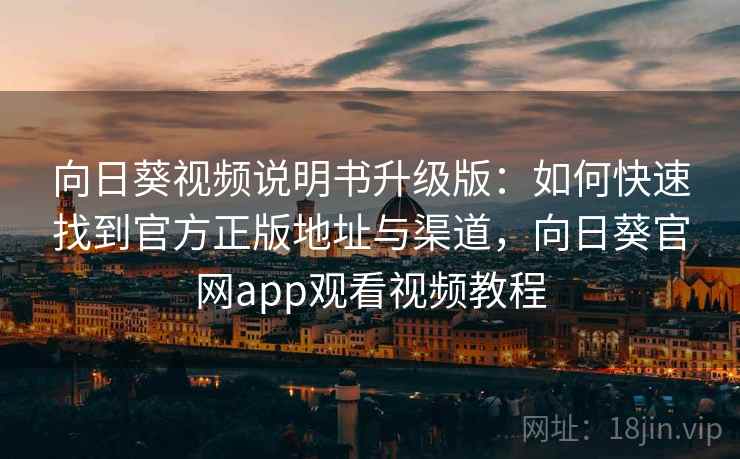 向日葵视频说明书升级版:如何快速找到官方正版地址与渠道,向日葵官网app观看视频教程 向日葵视频说明书升级版:如何快速找到官方正版地址与渠道,向日葵官网app观看视频教程